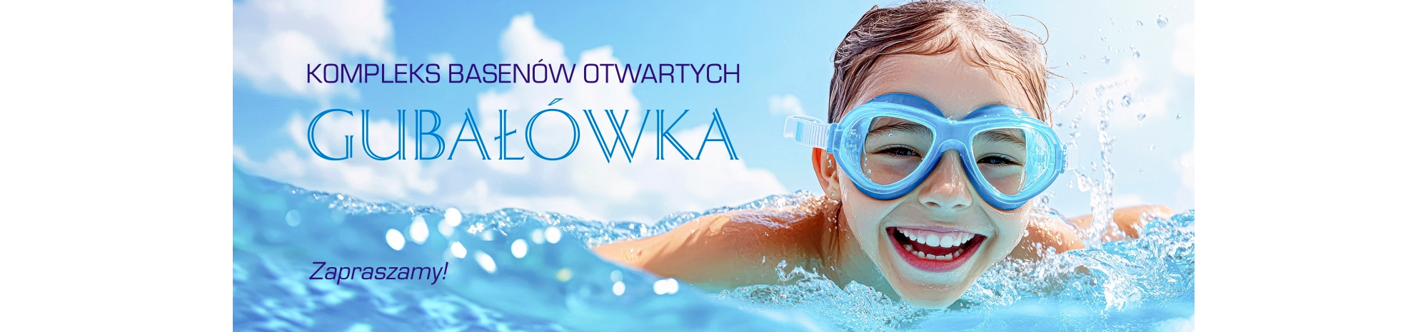 Grafika promująca kompleks basenów otwartych „Gubałówka”. Na pierwszym planie uśmiechnięte dziecko w niebieskich okularach pływackich wynurza się z wody. W tle błękitne niebo i rozpryskująca się woda. Na środku widnieje duży napis: „GUBAŁÓWKA”, a powyżej mniejszymi literami: „KOMPLEKS BASENÓW OTWARTYCH”. W lewym dolnym rogu – napis: „Zapraszamy!”.